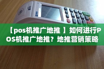 【pos機推廣地推 】如何進行POS機推廣地推?地推營銷策略詳解